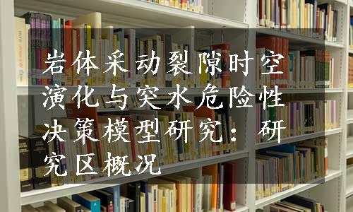 岩体采动裂隙时空演化与突水危险性决策模型研究：研究区概况