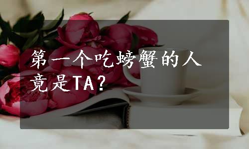 第一个吃螃蟹的人竟是TA？