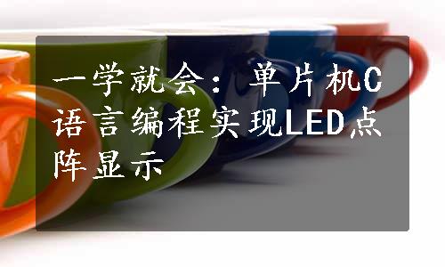 一学就会：单片机C语言编程实现LED点阵显示