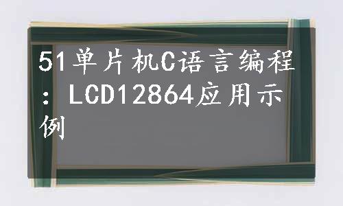 51单片机C语言编程：LCD12864应用示例