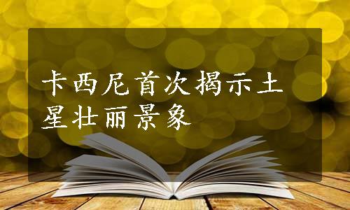 卡西尼首次揭示土星壮丽景象