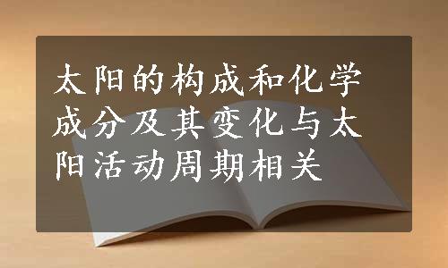 太阳的构成和化学成分及其变化与太阳活动周期相关