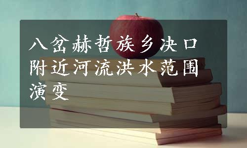 八岔赫哲族乡决口附近河流洪水范围演变