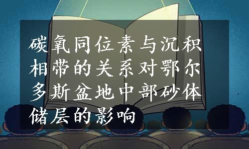 碳氧同位素与沉积相带的关系对鄂尔多斯盆地中部砂体储层的影响