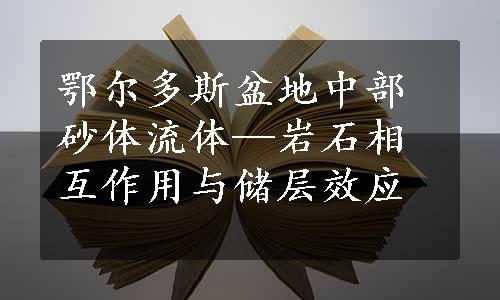 鄂尔多斯盆地中部砂体流体—岩石相互作用与储层效应