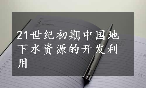 21世纪初期中国地下水资源的开发利用