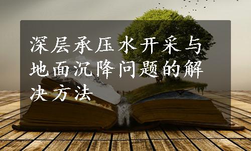 深层承压水开采与地面沉降问题的解决方法