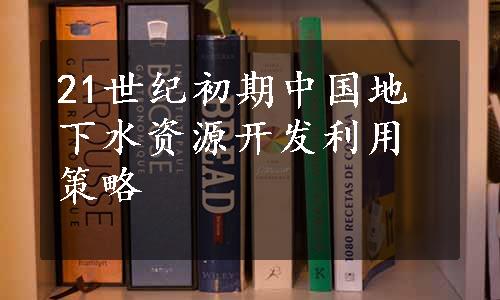 21世纪初期中国地下水资源开发利用策略