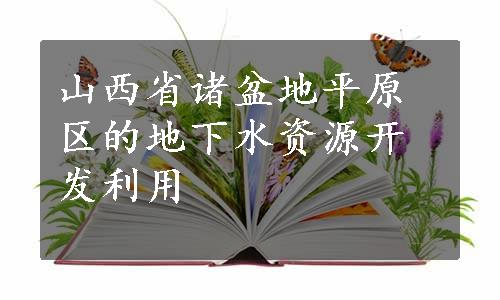 山西省诸盆地平原区的地下水资源开发利用