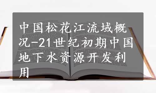 中国松花江流域概况-21世纪初期中国地下水资源开发利用