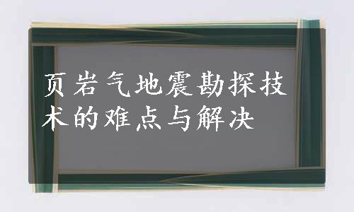 页岩气地震勘探技术的难点与解决