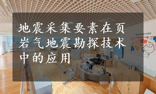 地震采集要素在页岩气地震勘探技术中的应用