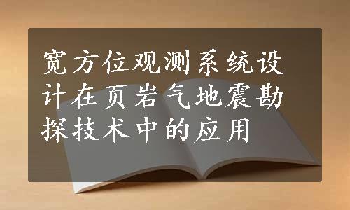 宽方位观测系统设计在页岩气地震勘探技术中的应用