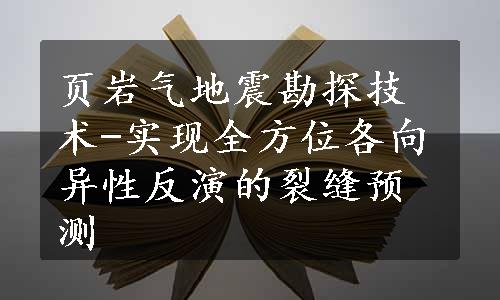 页岩气地震勘探技术-实现全方位各向异性反演的裂缝预测