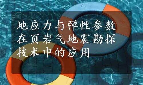 地应力与弹性参数在页岩气地震勘探技术中的应用