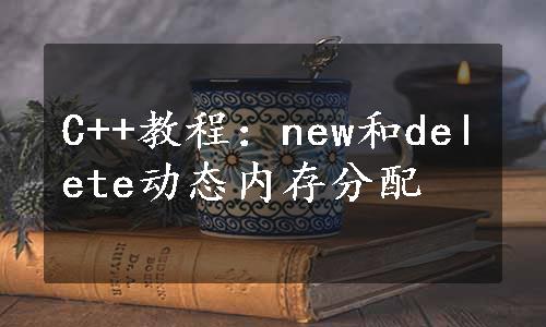 C++教程：new和delete动态内存分配