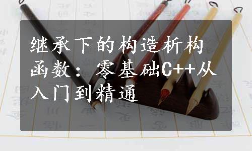 继承下的构造析构函数：零基础C++从入门到精通