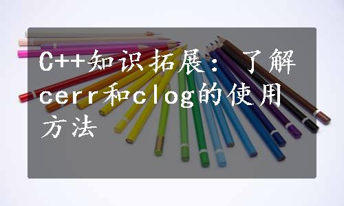 C++知识拓展：了解cerr和clog的使用方法