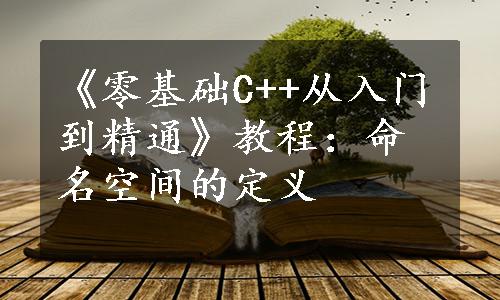 《零基础C++从入门到精通》教程：命名空间的定义