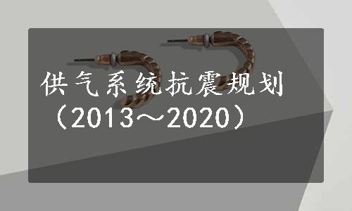 供气系统抗震规划（2013～2020）