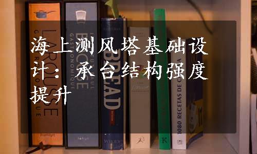 海上测风塔基础设计：承台结构强度提升