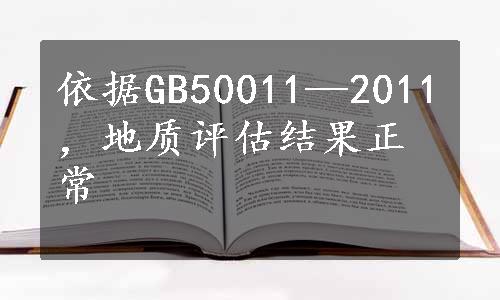 依据GB50011—2011，地质评估结果正常