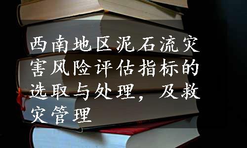 西南地区泥石流灾害风险评估指标的选取与处理，及救灾管理