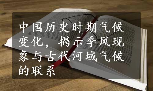 中国历史时期气候变化，揭示季风现象与古代河域气候的联系