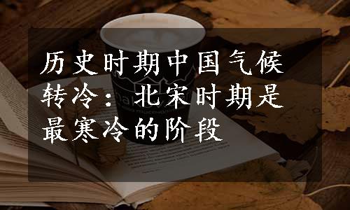 历史时期中国气候转冷：北宋时期是最寒冷的阶段