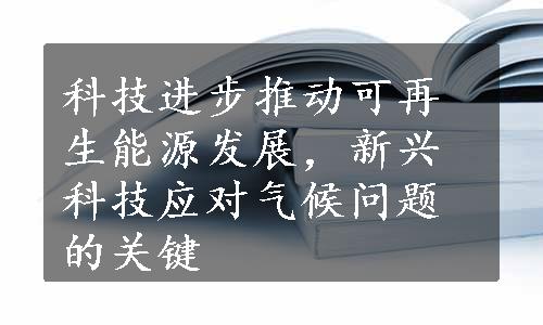 科技进步推动可再生能源发展，新兴科技应对气候问题的关键