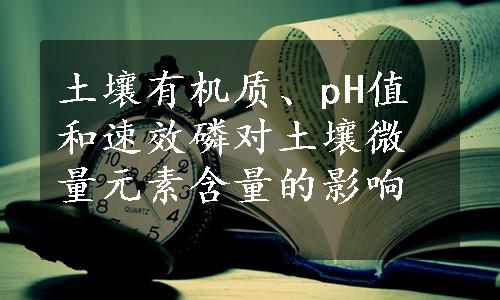 土壤有机质、pH值和速效磷对土壤微量元素含量的影响