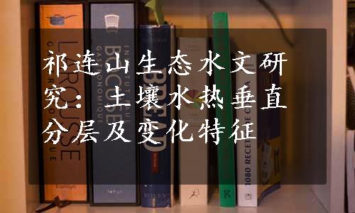 祁连山生态水文研究：土壤水热垂直分层及变化特征