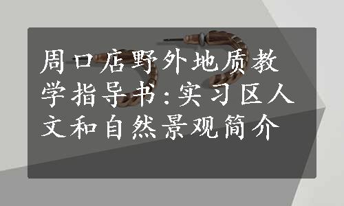 周口店野外地质教学指导书:实习区人文和自然景观简介