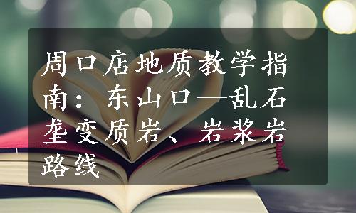 周口店地质教学指南：东山口—乱石垄变质岩、岩浆岩路线