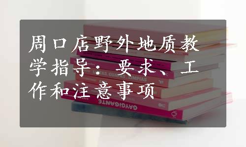 周口店野外地质教学指导：要求、工作和注意事项