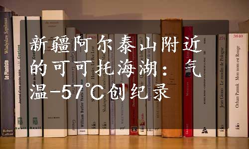 新疆阿尔泰山附近的可可托海湖：气温-57℃创纪录