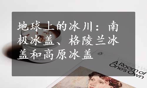 地球上的冰川：南极冰盖、格陵兰冰盖和高原冰盖