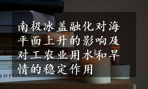 南极冰盖融化对海平面上升的影响及对工农业用水和旱情的稳定作用