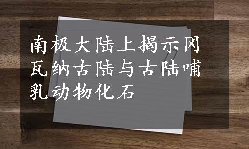 南极大陆上揭示冈瓦纳古陆与古陆哺乳动物化石