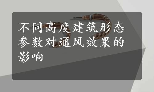 不同高度建筑形态参数对通风效果的影响