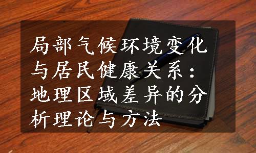 局部气候环境变化与居民健康关系：地理区域差异的分析理论与方法