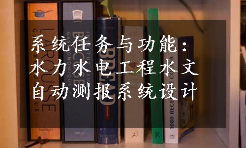 系统任务与功能：水力水电工程水文自动测报系统设计