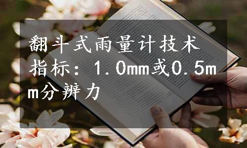 翻斗式雨量计技术指标：1.0mm或0.5mm分辨力