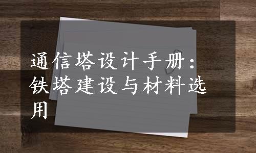 通信塔设计手册：铁塔建设与材料选用