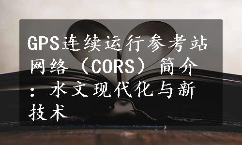 GPS连续运行参考站网络（CORS）简介：水文现代化与新技术