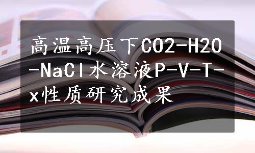 高温高压下CO2-H2O-NaCl水溶液P-V-T-x性质研究成果