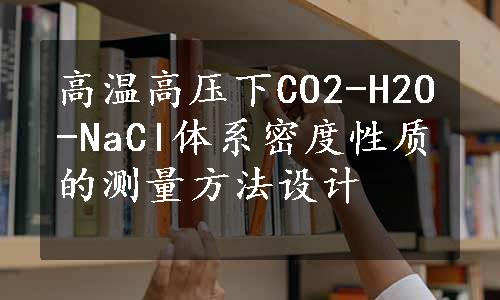 高温高压下CO2-H2O-NaCl体系密度性质的测量方法设计