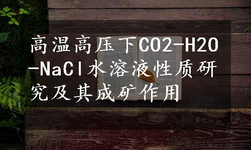 高温高压下CO2-H2O-NaCl水溶液性质研究及其成矿作用