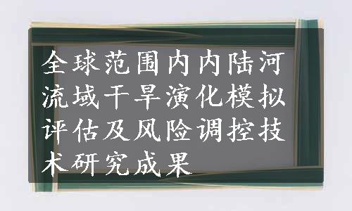 全球范围内内陆河流域干旱演化模拟评估及风险调控技术研究成果