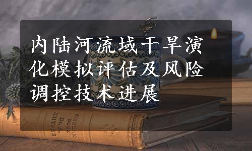 内陆河流域干旱演化模拟评估及风险调控技术进展